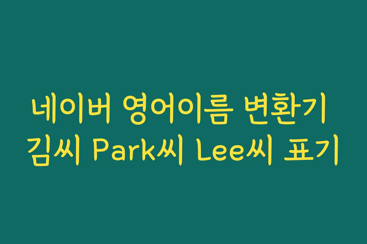 네이버 영어이름 변환기 김씨 Park씨 Lee씨 표기