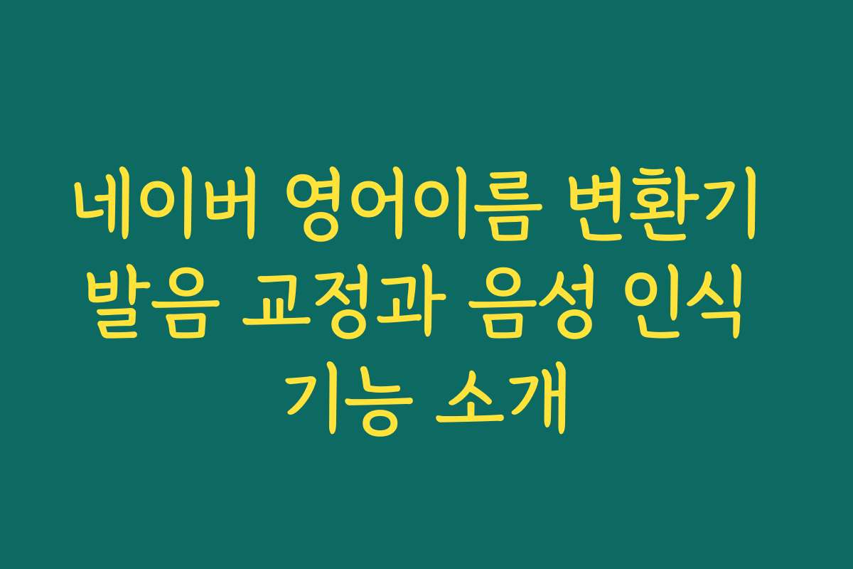 네이버 영어이름 변환기 발음 교정과 음성 인식 기능 소개
