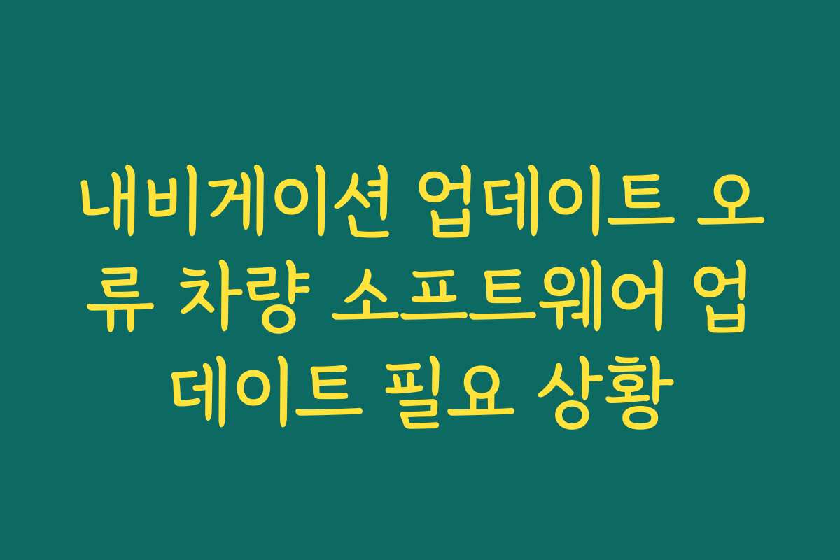 내비게이션 업데이트 오류 차량 소프트웨어 업데이트 필요 상황