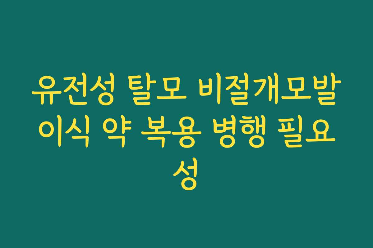 유전성 탈모 비절개모발이식 약 복용 병행 필요성 유전성 탈모 비절개모발이식 약 복용 병행 필요성