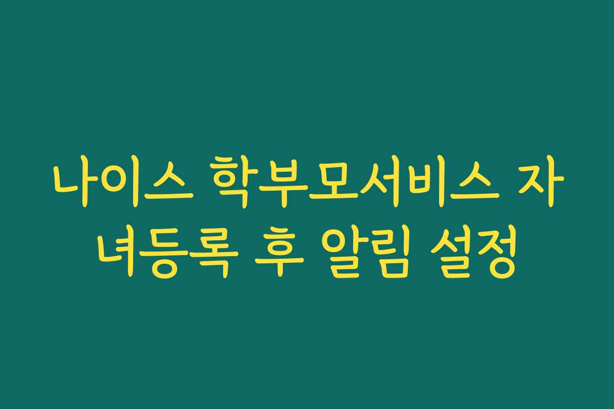 나이스 학부모서비스 자녀등록 후 알림 설정