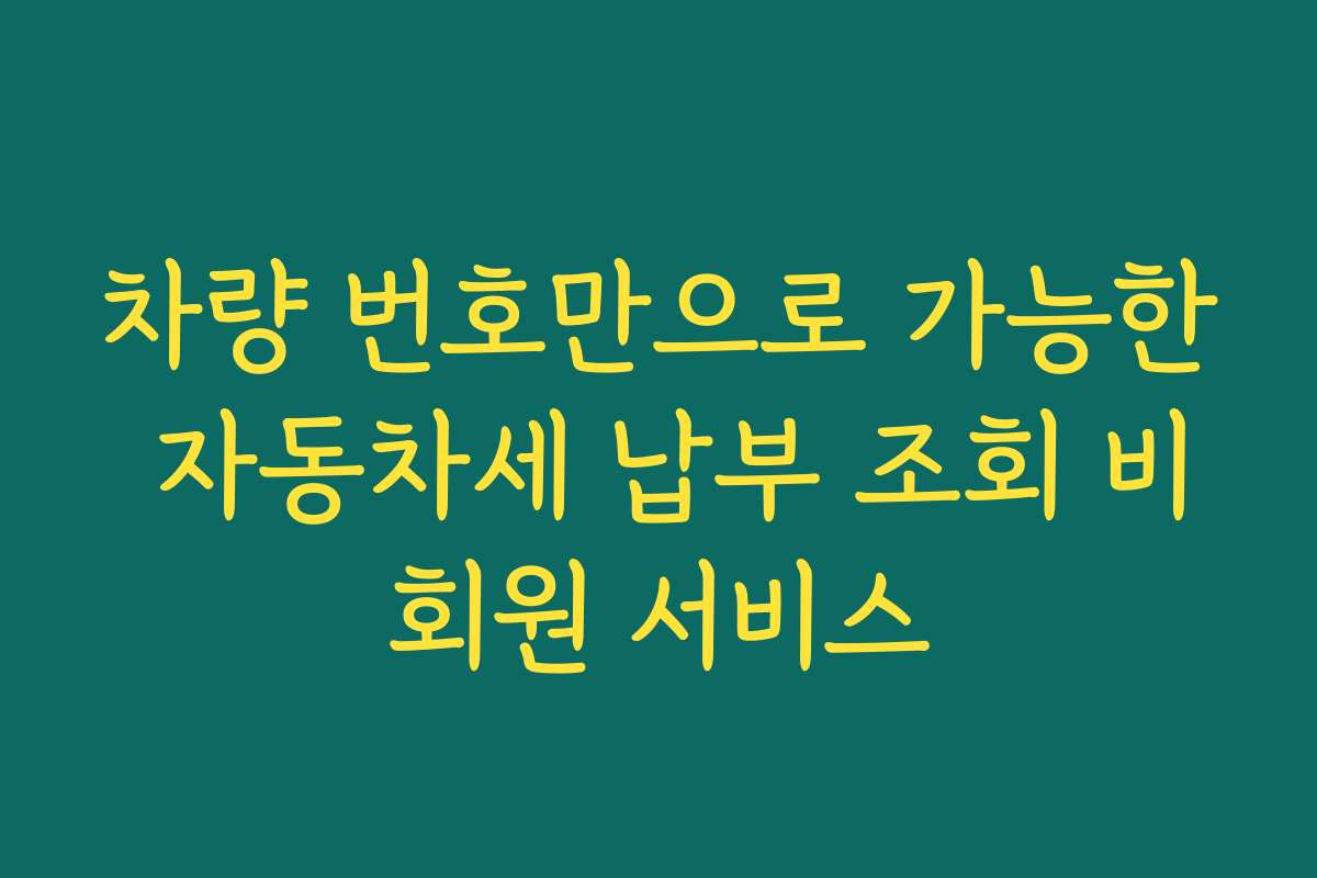 차량 번호만으로 가능한 자동차세 납부 조회 비회원 서비스