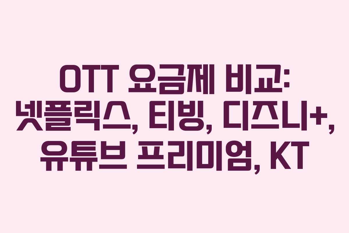 OTT 요금제 비교: 넷플릭스, 티빙, 디즈니+, 유튜브 프리미엄, KT