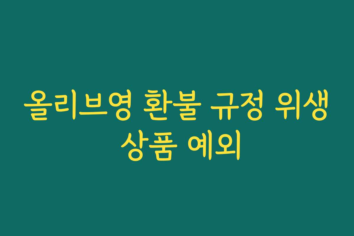 올리브영 환불 규정 위생 상품 예외