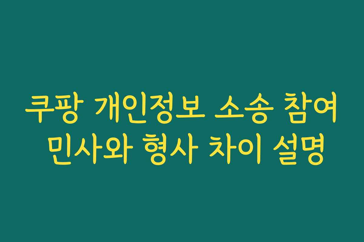 쿠팡 개인정보 소송 참여 민사와 형사 차이 설명 쿠팡 개인정보 소송 참여 민사와 형사 차이 설명