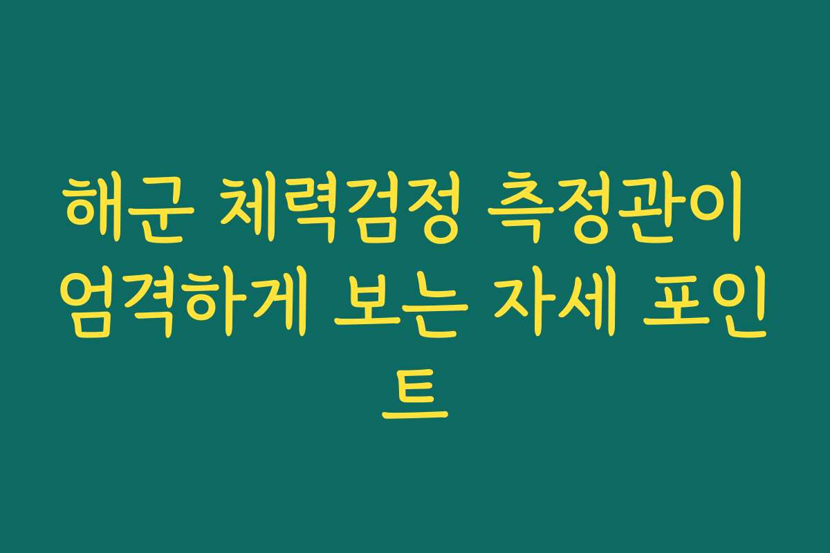 해군 체력검정 측정관이 엄격하게 보는 자세 포인트 해군 체력검정 측정관이 엄격하게 보는 자세 포인트