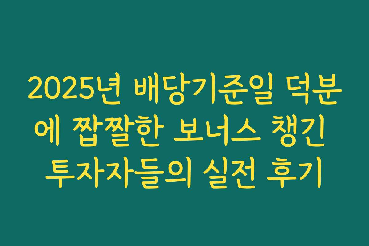 2025년 배당기준일 덕분에 짭짤한 보너스 챙긴 투자자들의 실전 후기