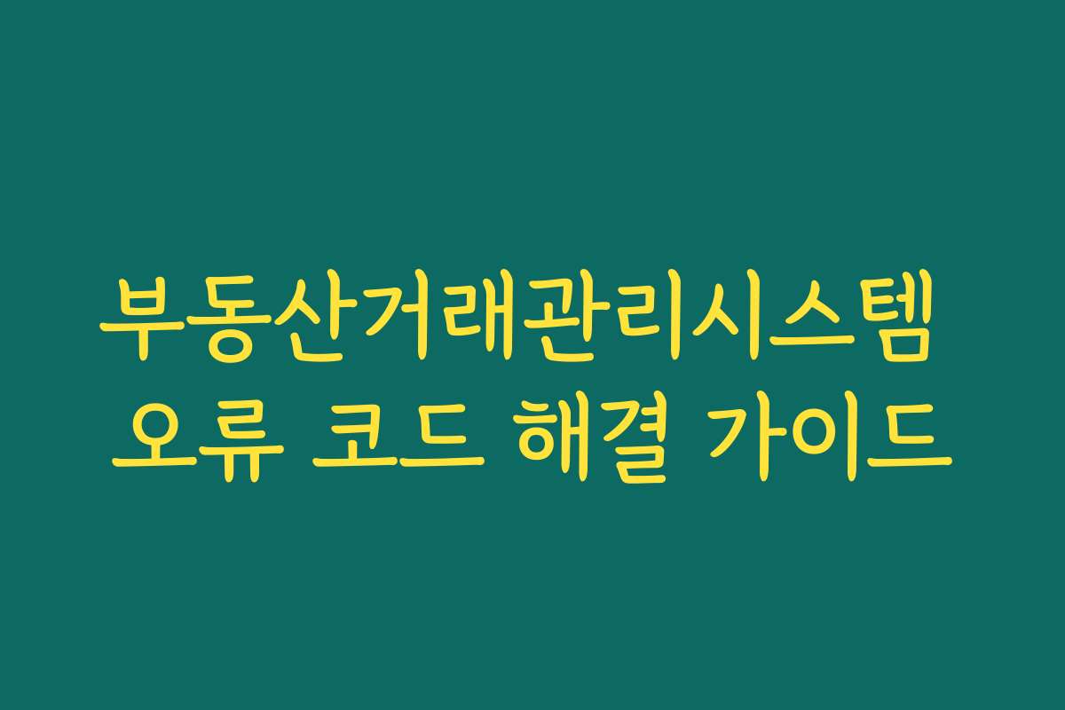 부동산거래관리시스템 오류 코드 해결 가이드