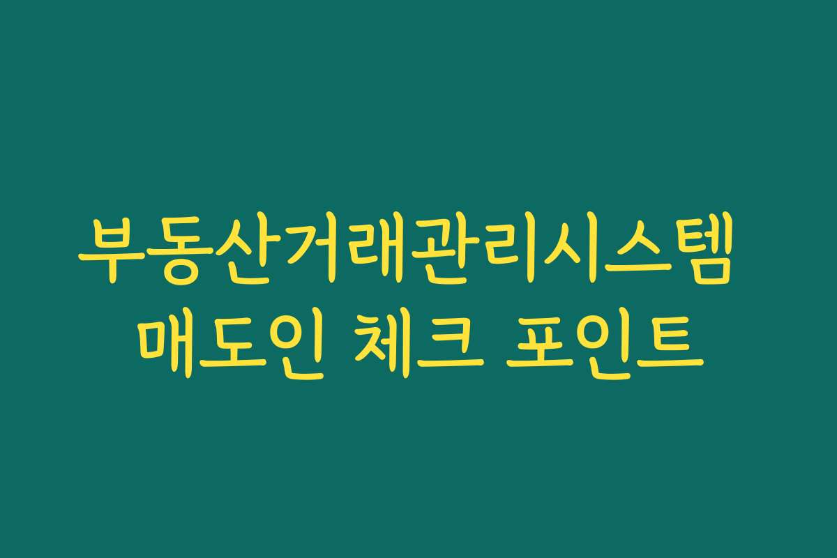 부동산거래관리시스템 매도인 체크 포인트 부동산거래관리시스템 매도인 체크 포인트