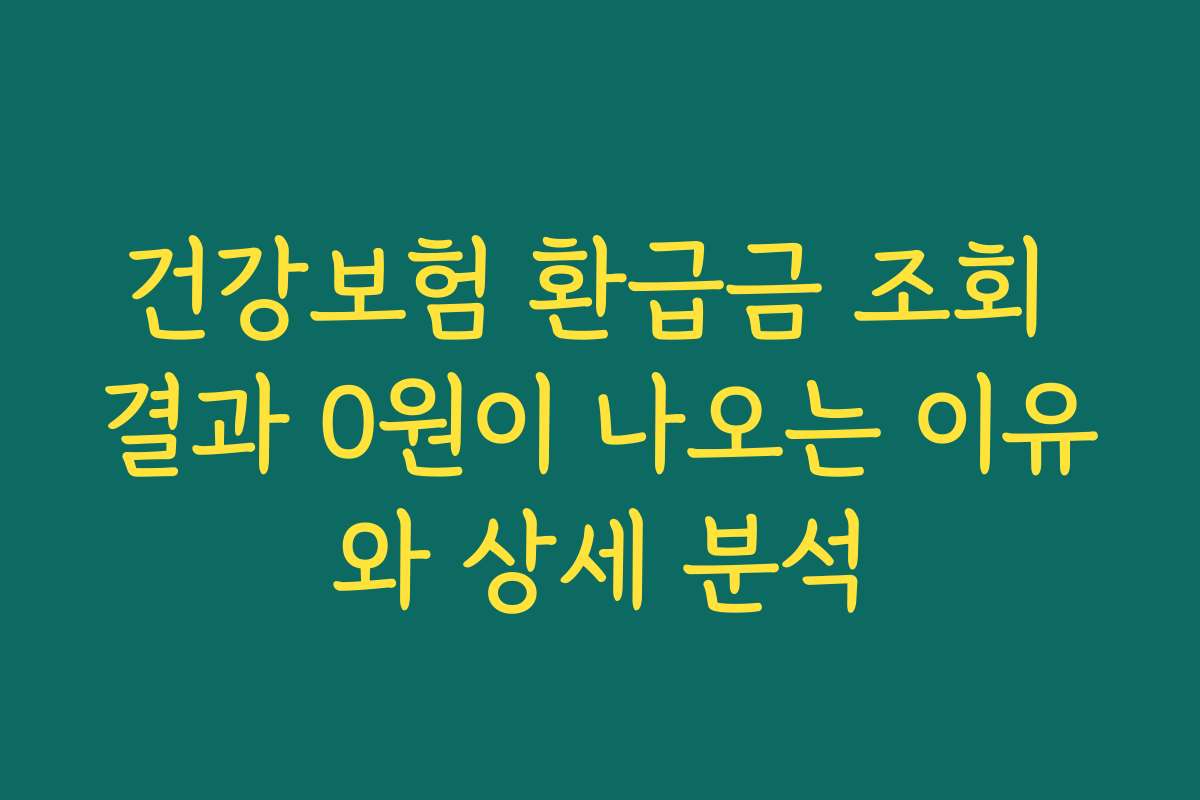 건강보험 환급금 조회 결과 0원이 나오는 이유와 상세 분석