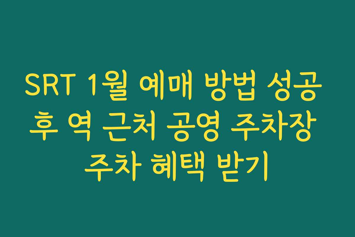 SRT 1월 예매 방법 성공 후 역 근처 공영 주차장 주차 혜택 받기