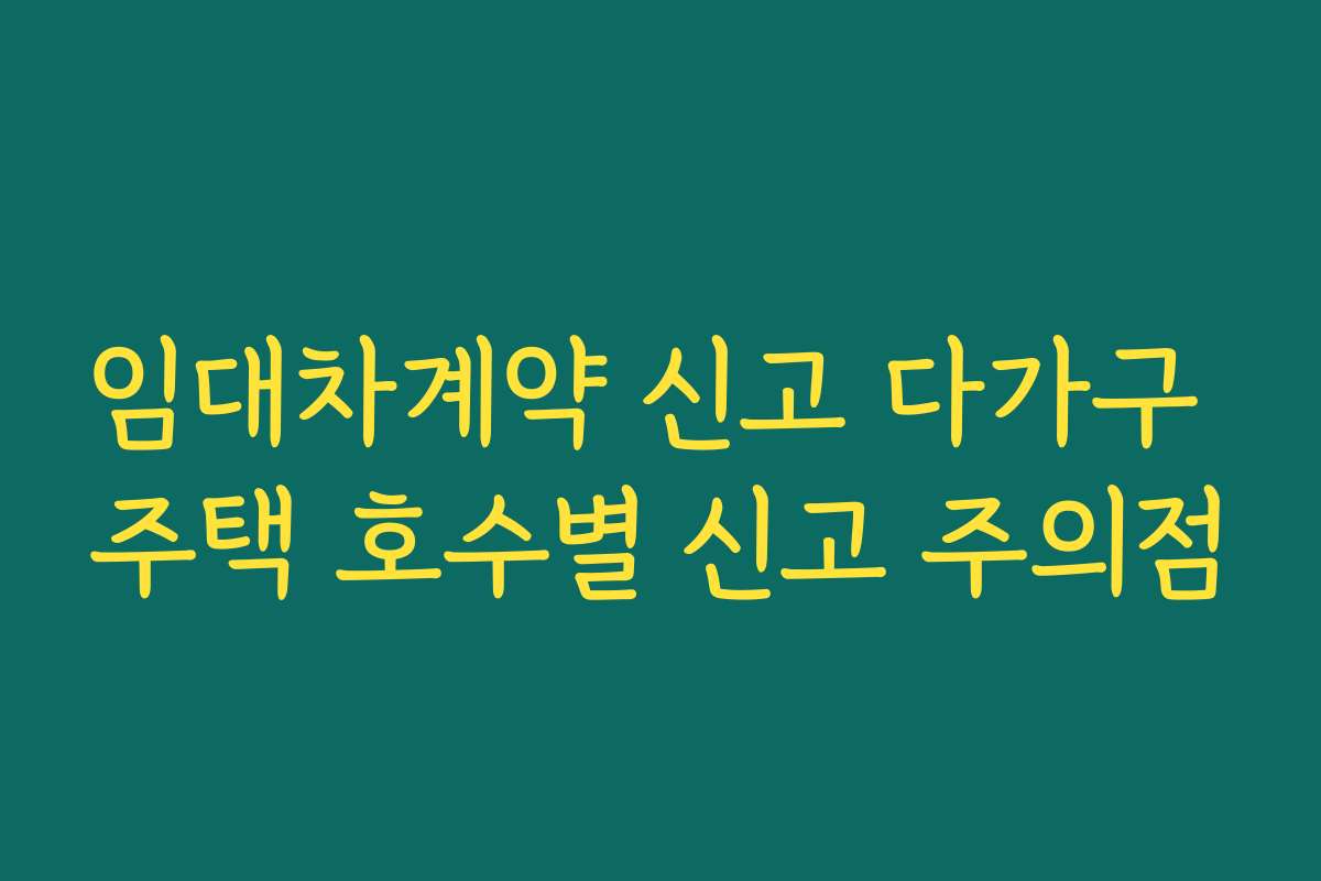 임대차계약 신고 다가구 주택 호수별 신고 주의점