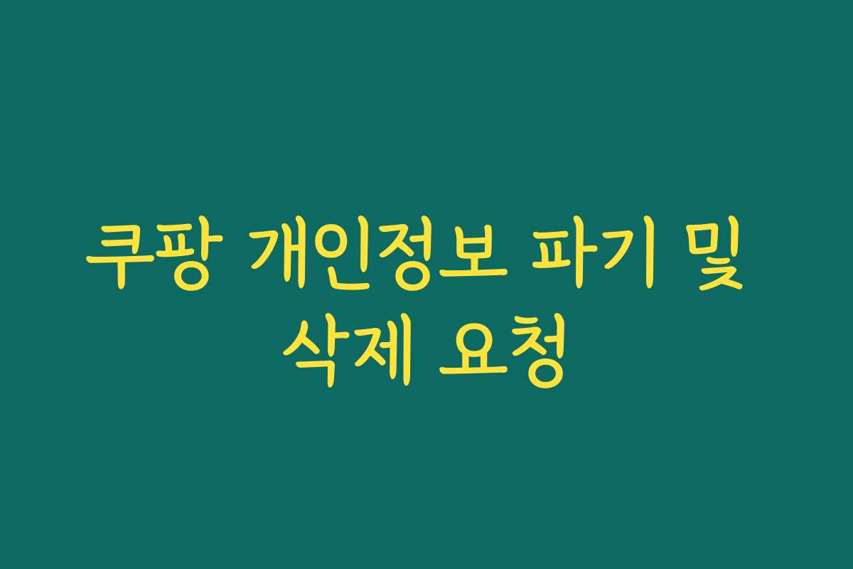 쿠팡 개인정보 파기 및 삭제 요청