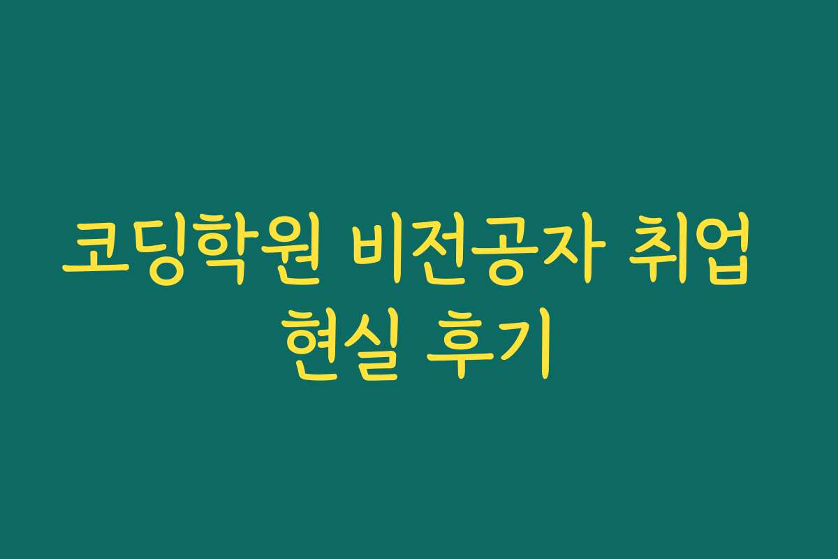 코딩학원 비전공자 취업 현실 후기