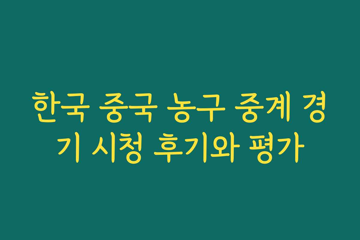 한국 중국 농구 중계 경기 시청 후기와 평가