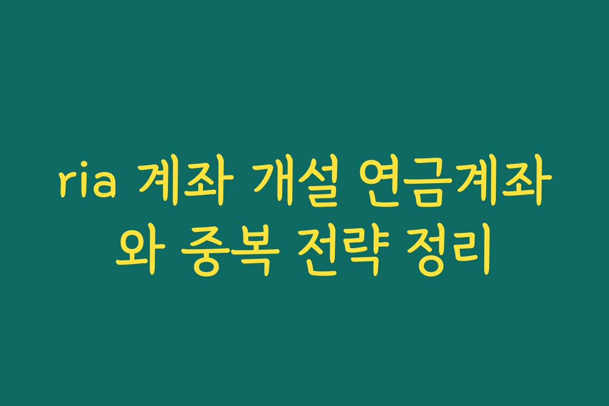 ria 계좌 개설 연금계좌와 중복 전략 정리