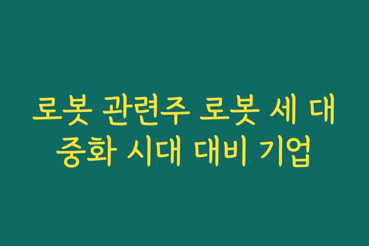 로봇 관련주 로봇 세 대중화 시대 대비 기업