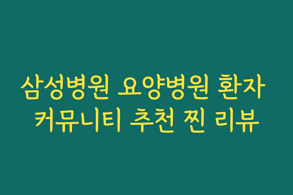 삼성병원 요양병원 환자 커뮤니티 추천 찐 리뷰