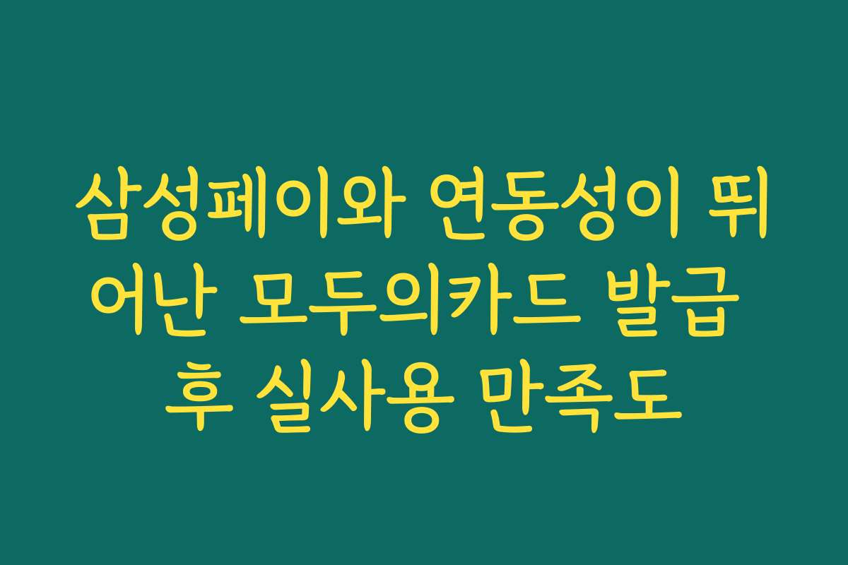 삼성페이와 연동성이 뛰어난 모두의카드 발급 후 실사용 만족도 삼성페이와 연동성이 뛰어난 모두의카드 발급 후 실사용 만족도