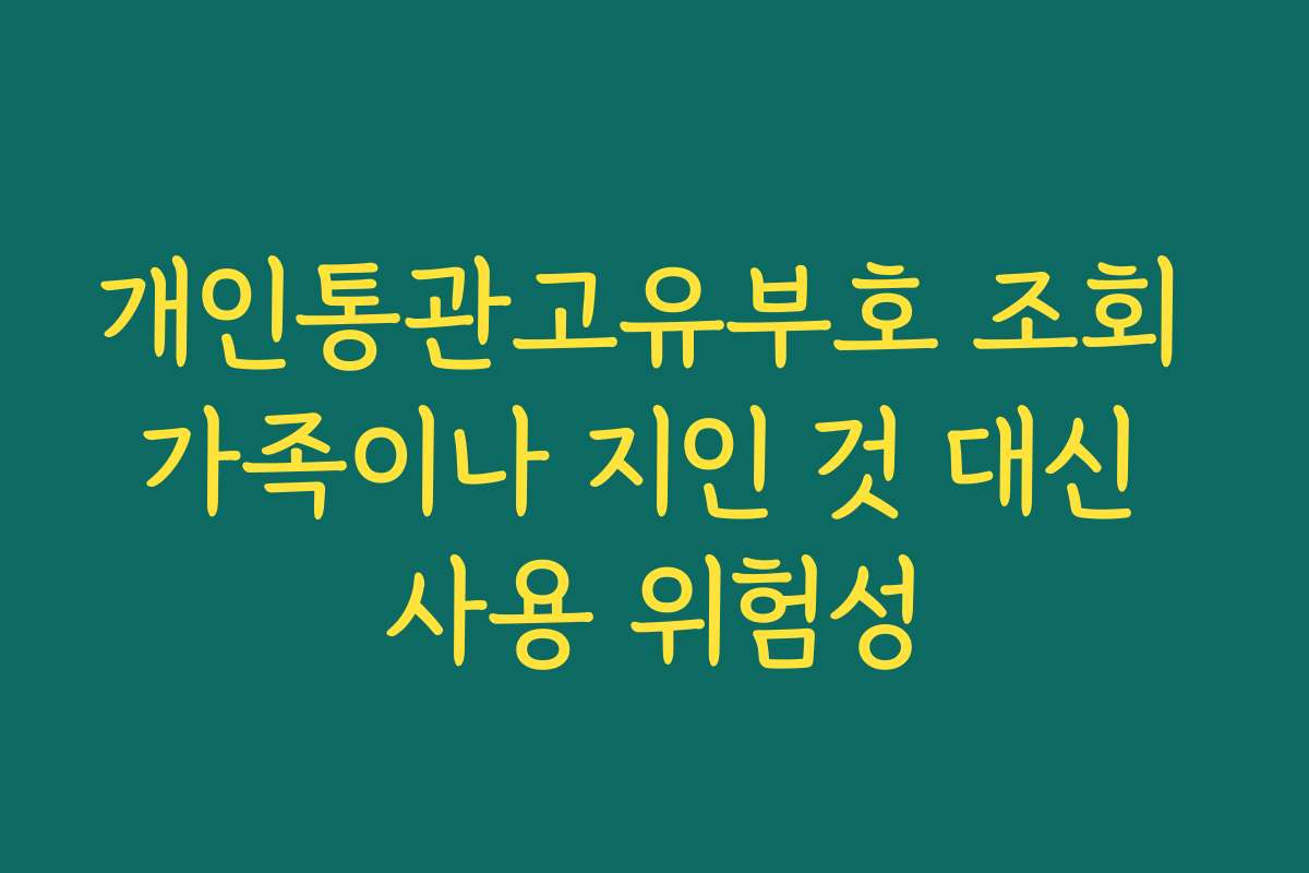 개인통관고유부호 조회 가족이나 지인 것 대신 사용 위험성