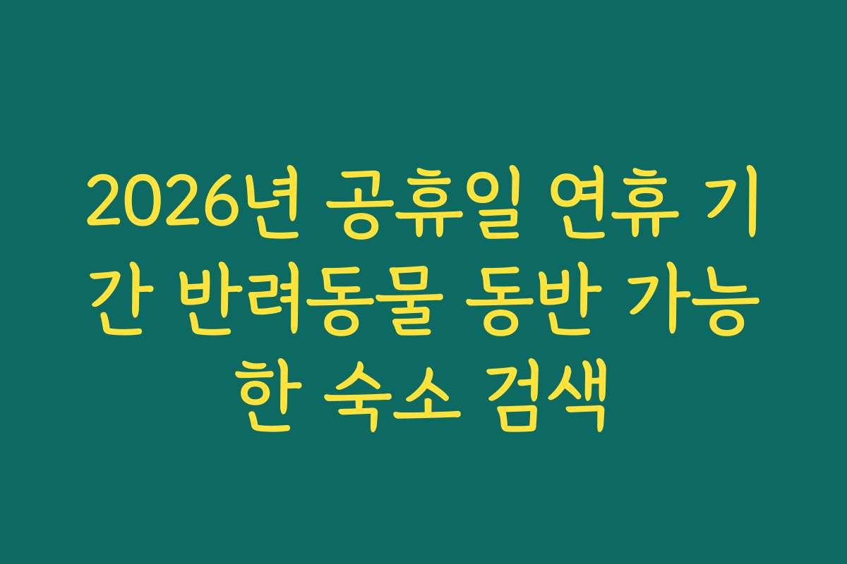 2026년 공휴일 연휴 기간 반려동물 동반 가능한 숙소 검색
