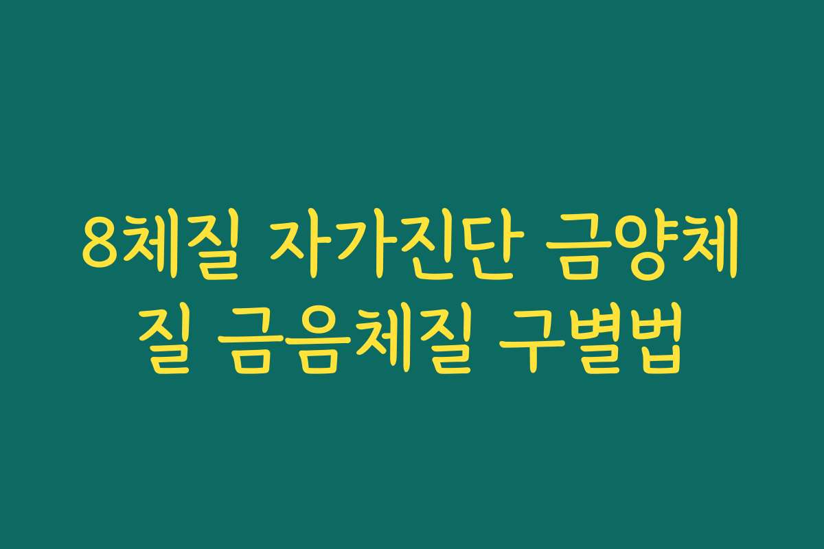 8체질 자가진단 금양체질 금음체질 구별법 8체질 자가진단 금양체질 금음체질 구별법