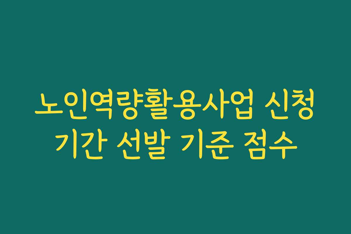 노인역량활용사업 신청기간 선발 기준 점수