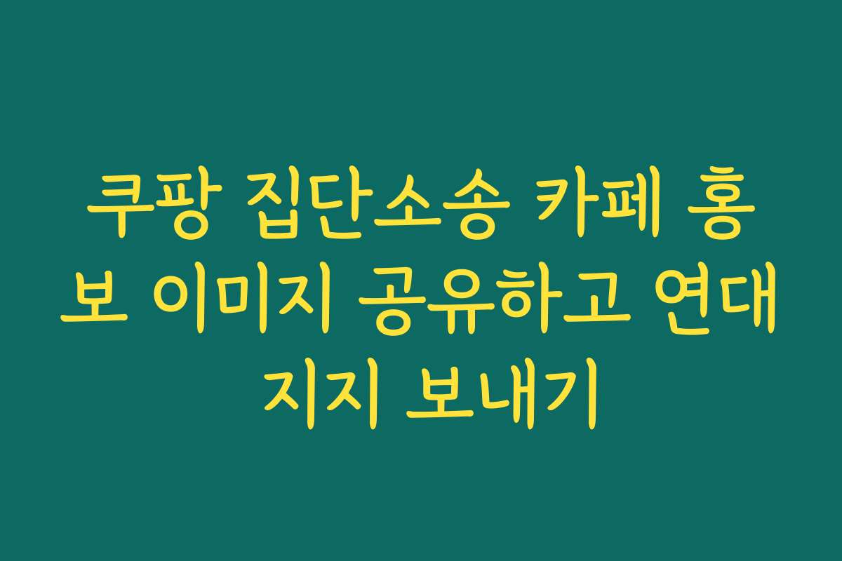 쿠팡 집단소송 카페 홍보 이미지 공유하고 연대 지지 보내기