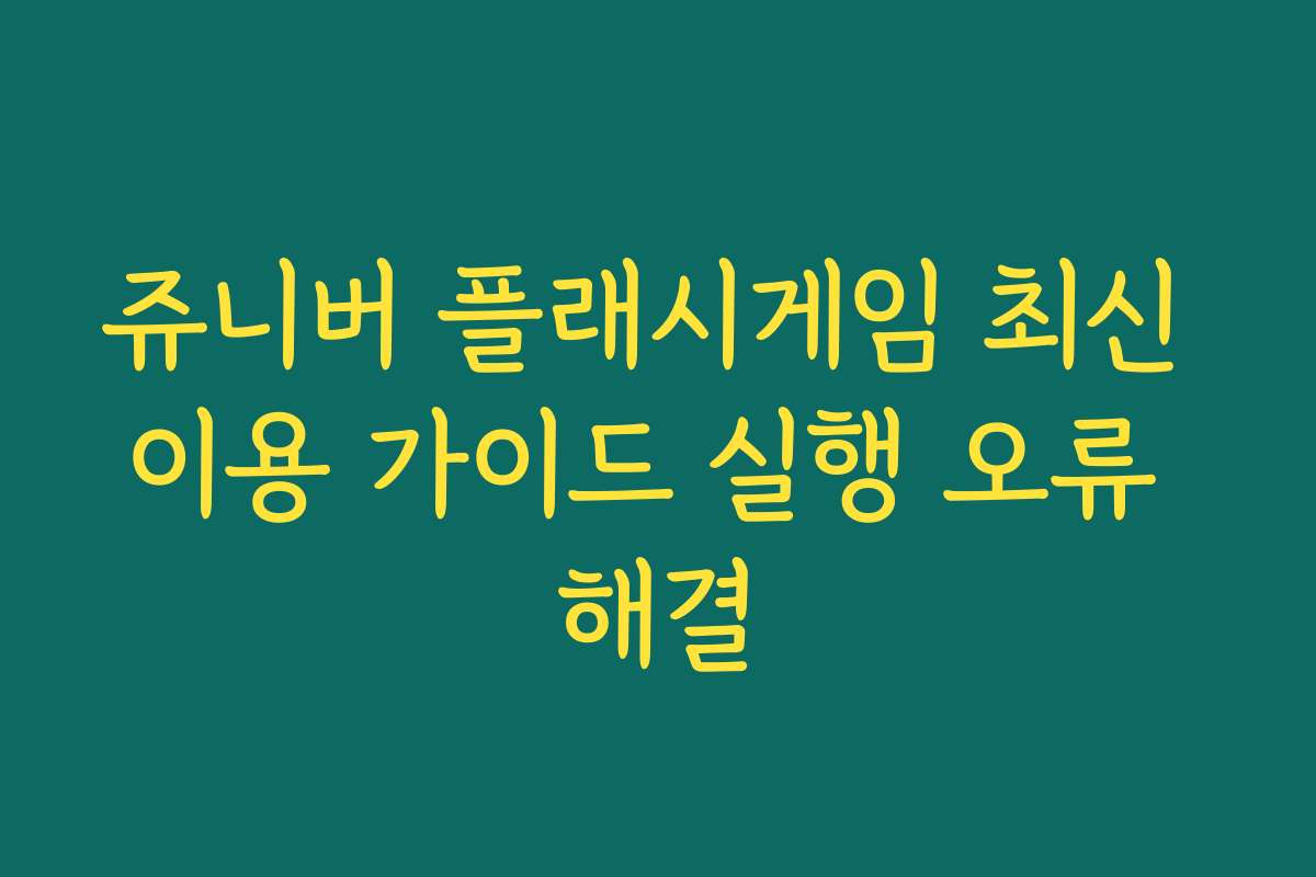 쥬니버 플래시게임 최신 이용 가이드 실행 오류 해결