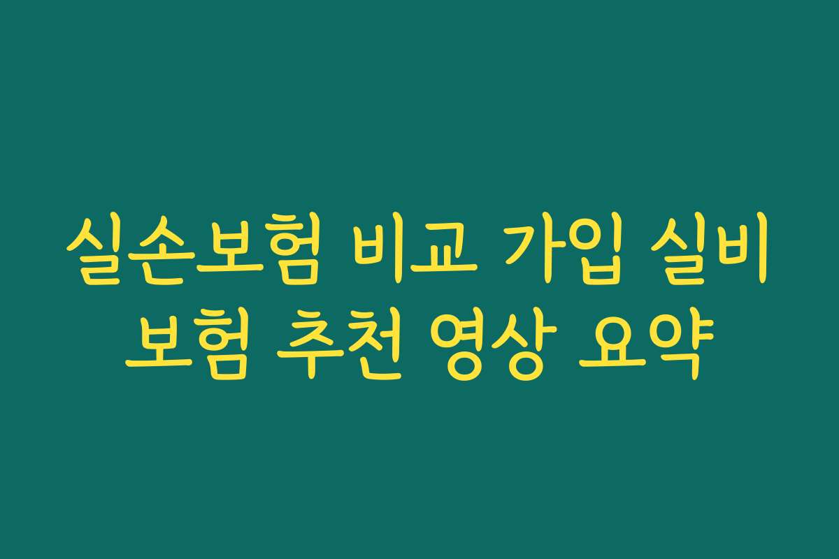 실손보험 비교 가입 실비보험 추천 영상 요약