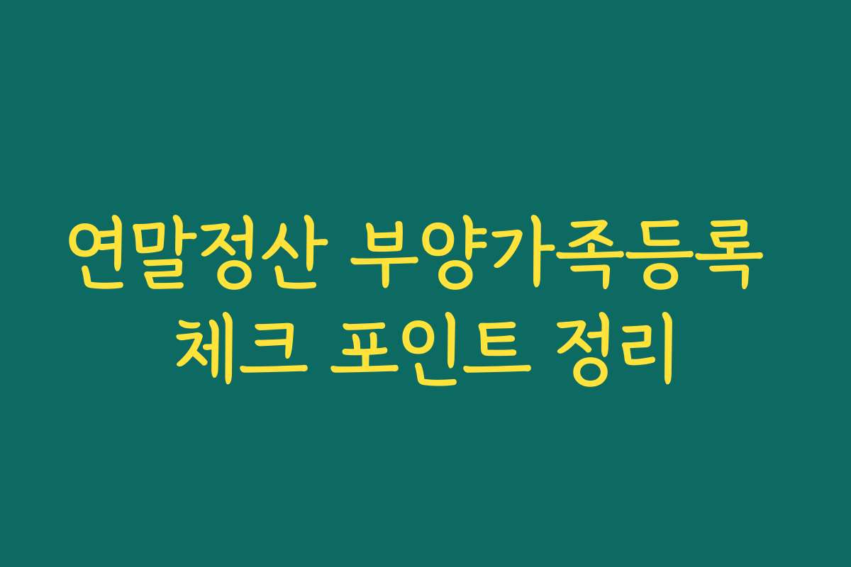 연말정산 부양가족등록 체크 포인트 정리