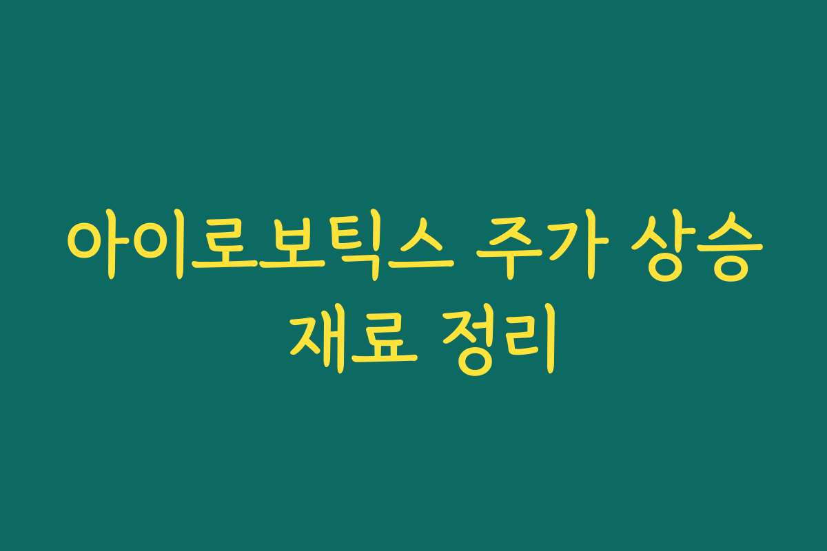 아이로보틱스 주가 상승 재료 정리