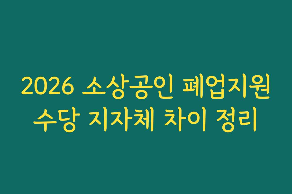 2026 소상공인 폐업지원수당 지자체 차이 정리
