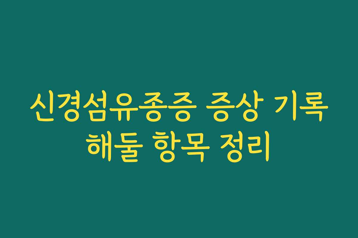 신경섬유종증 증상 기록해둘 항목 정리