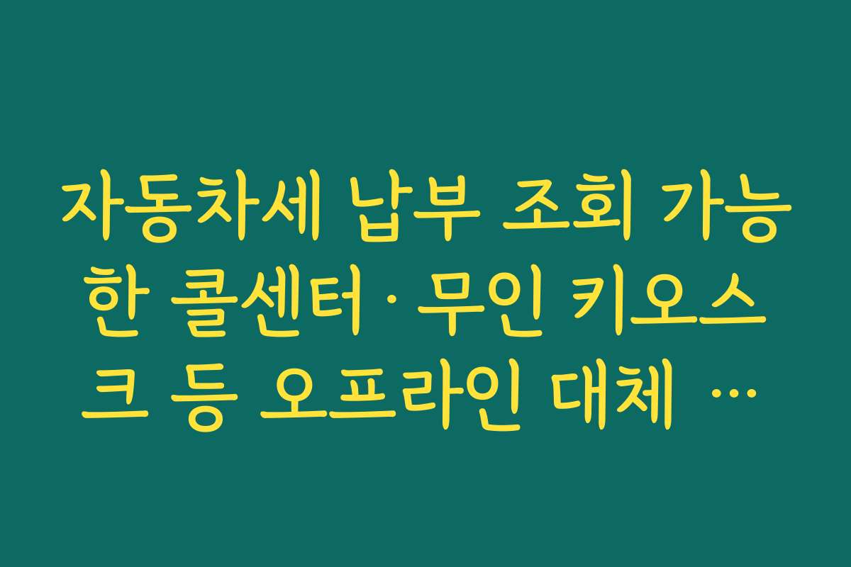 자동차세 납부 조회 가능한 콜센터·무인 키오스크 등 오프라인 대체 수단 정리