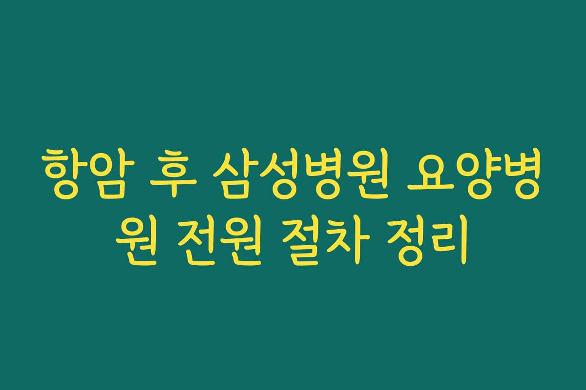 항암 후 삼성병원 요양병원 전원 절차 정리