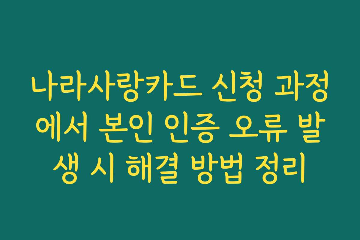 나라사랑카드 신청 과정에서 본인 인증 오류 발생 시 해결 방법 정리