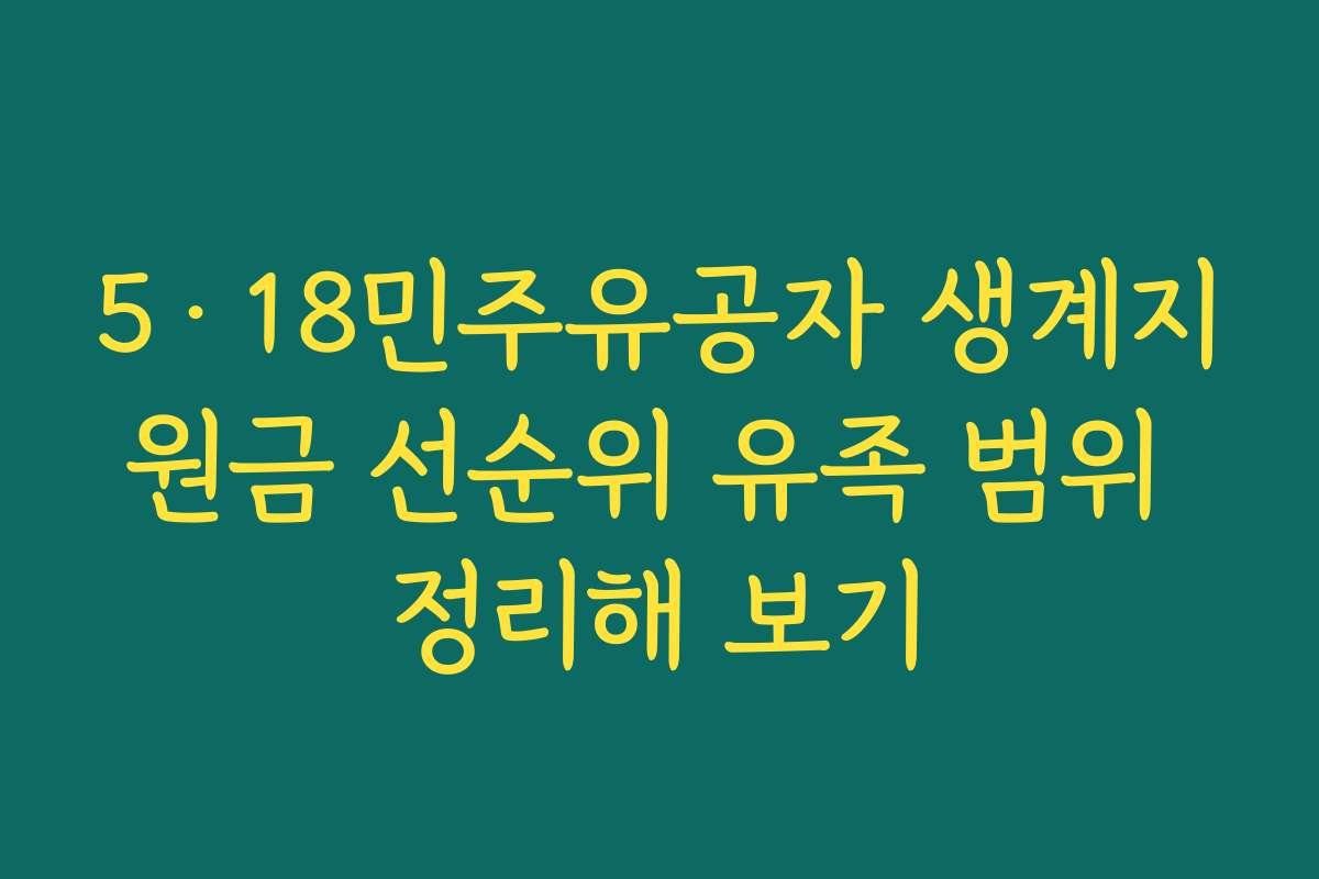 5·18민주유공자 생계지원금 선순위 유족 범위 정리해 보기