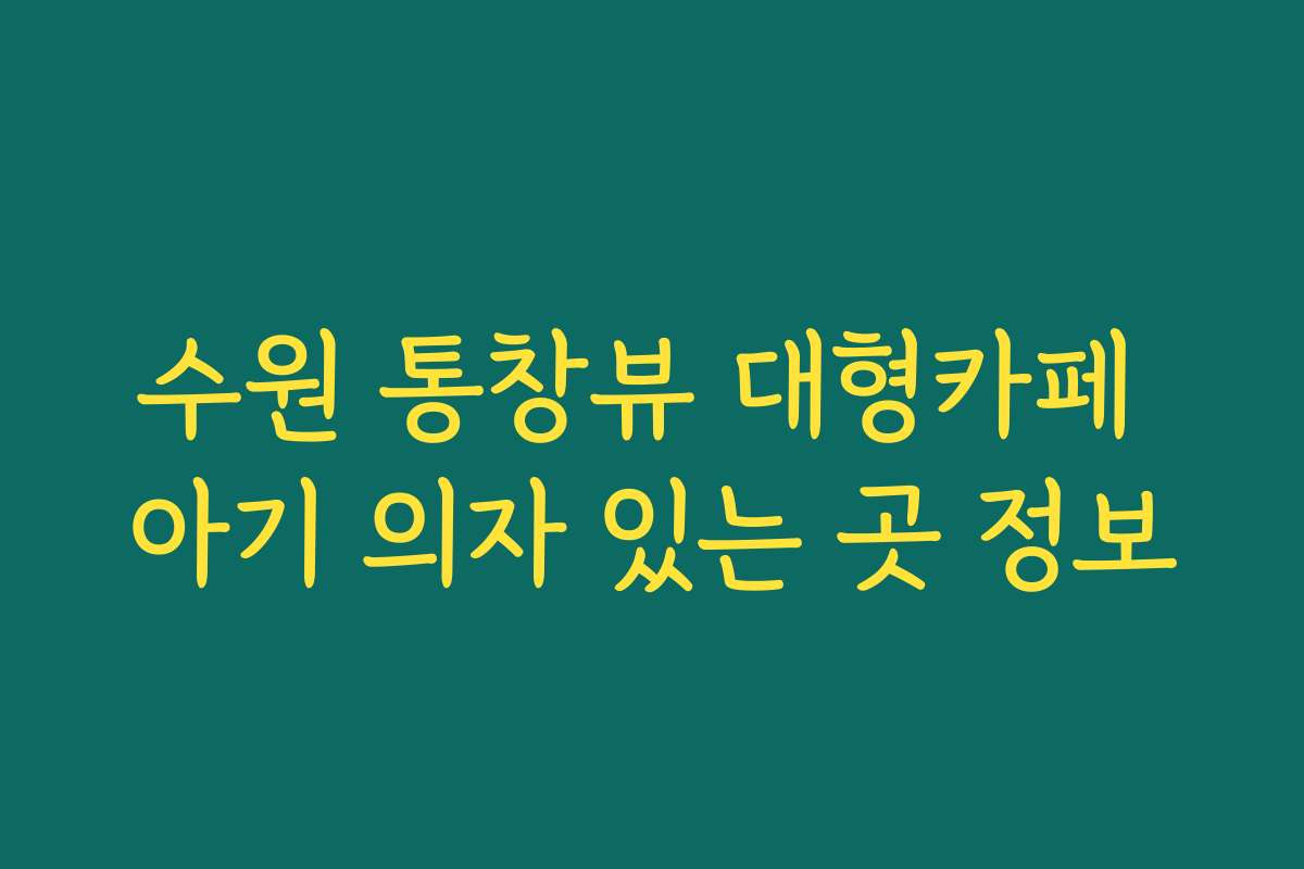 수원 통창뷰 대형카페 아기 의자 있는 곳 정보