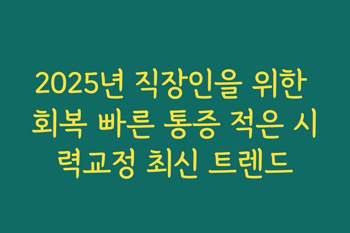 2025년 직장인을 위한 회복 빠른 통증 적은 시력교정 최신 트렌드