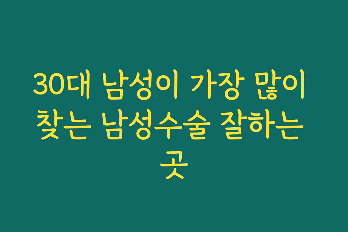 30대 남성이 가장 많이 찾는 남성수술 잘하는 곳