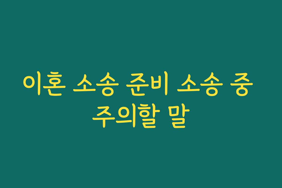 이혼 소송 준비 소송 중 주의할 말