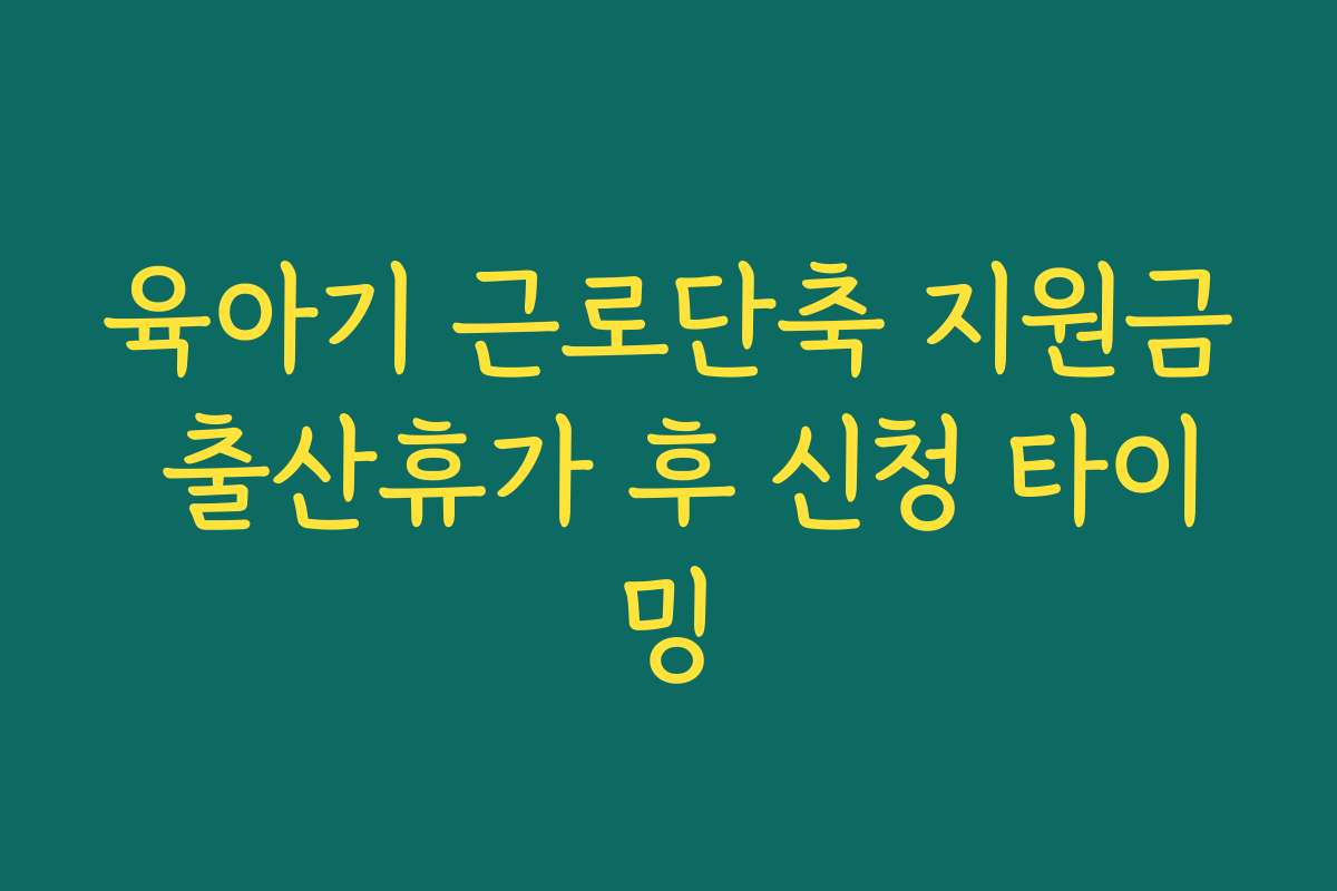 육아기 근로단축 지원금 출산휴가 후 신청 타이밍