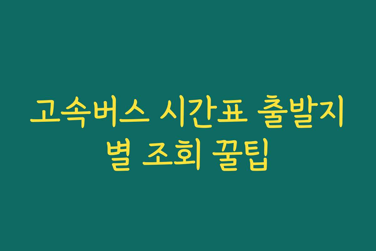고속버스 시간표 출발지별 조회 꿀팁