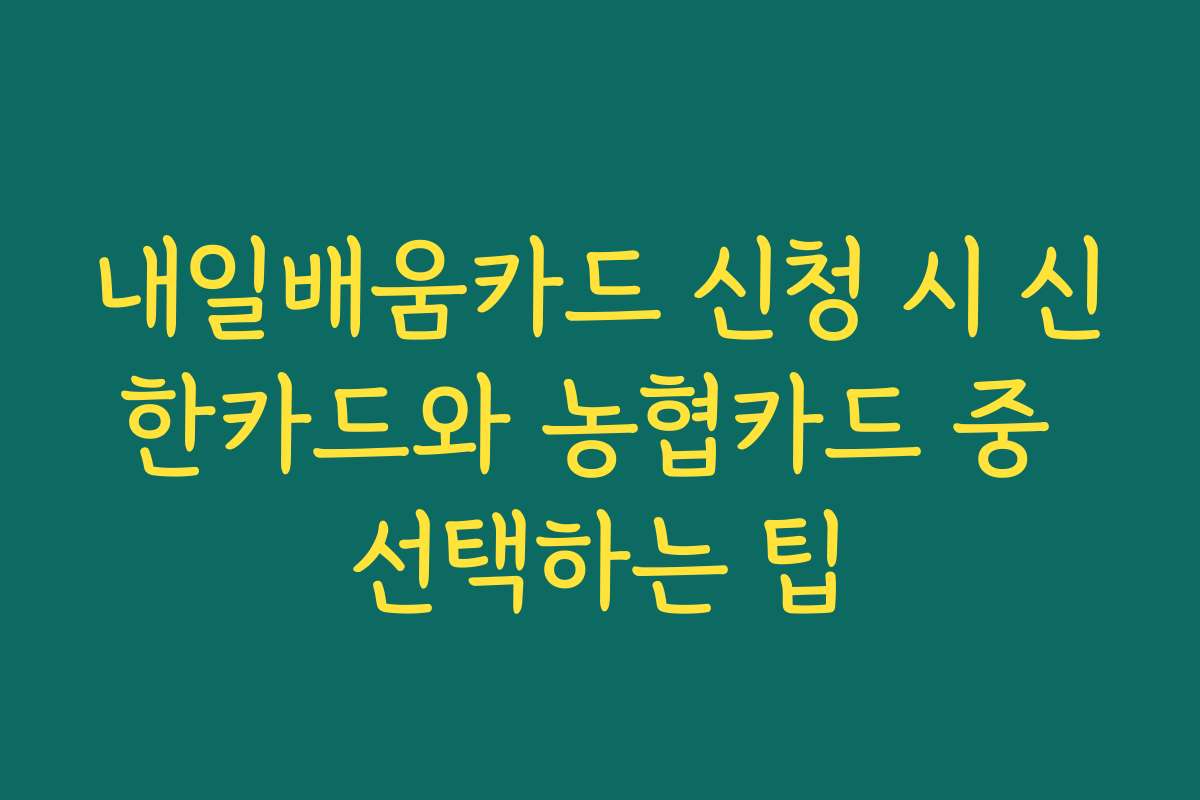 내일배움카드 신청 시 신한카드와 농협카드 중 선택하는 팁