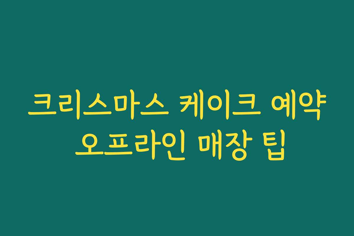 크리스마스 케이크 예약 오프라인 매장 팁