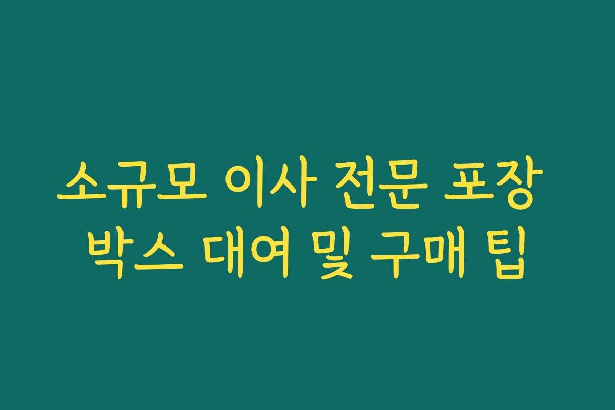 소규모 이사 전문 포장 박스 대여 및 구매 팁