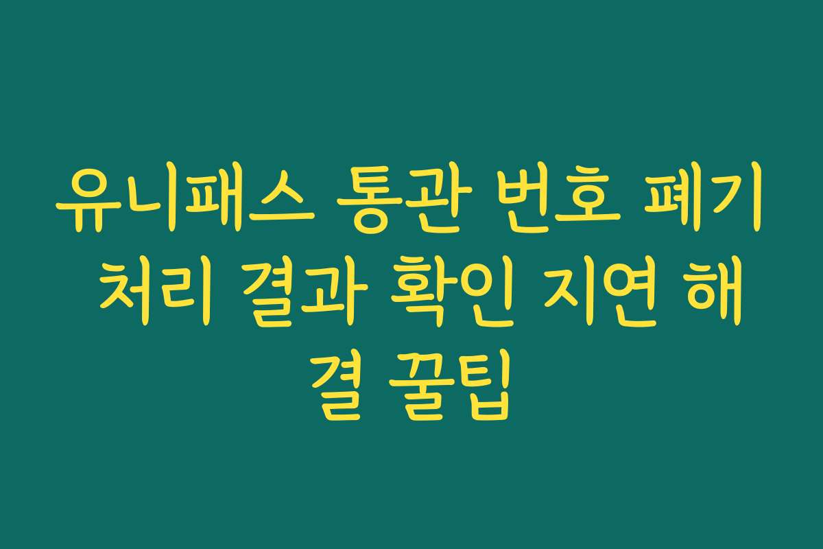 유니패스 통관 번호 폐기 처리 결과 확인 지연 해결 꿀팁