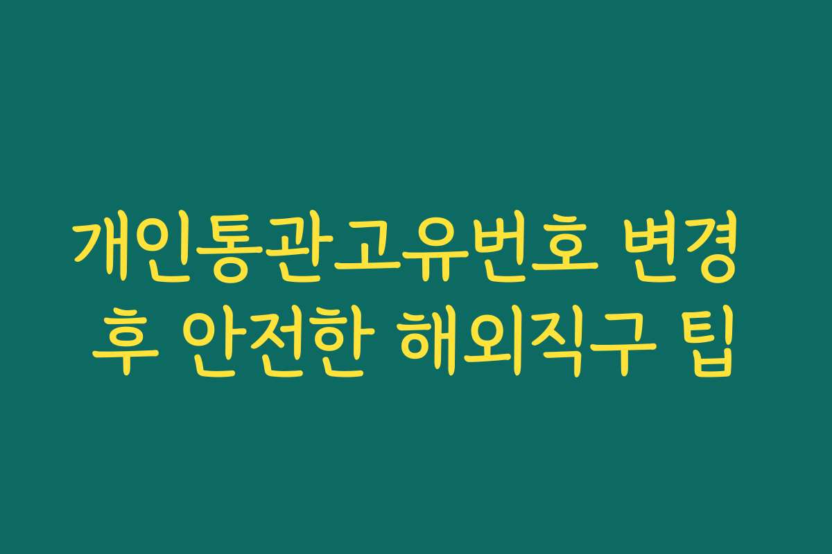 개인통관고유번호 변경 후 안전한 해외직구 팁 개인통관고유번호 변경 후 안전한 해외직구 팁