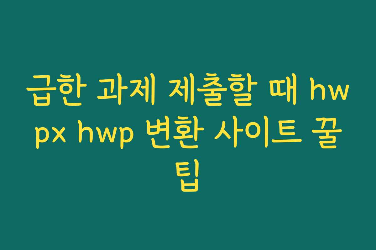 급한 과제 제출할 때 hwpx hwp 변환 사이트 꿀팁